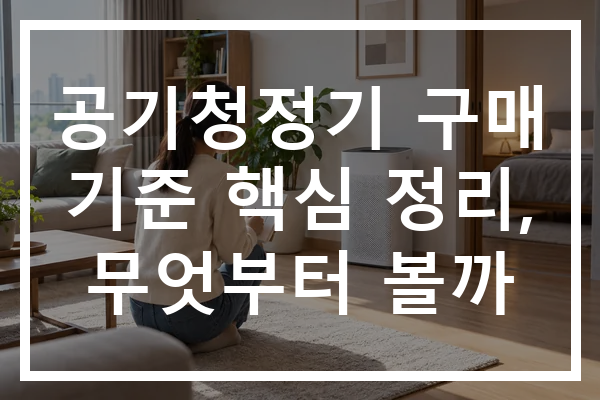 공기청정기 구매 기준 핵심 정리, 무엇부터 볼까
