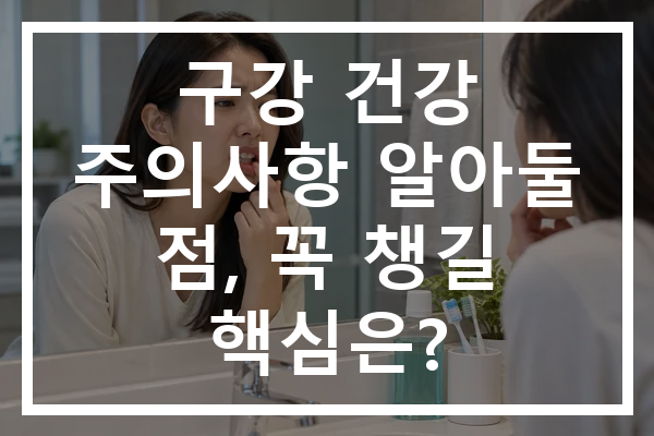 구강 건강 주의사항 알아둘 점, 꼭 챙길 핵심은?