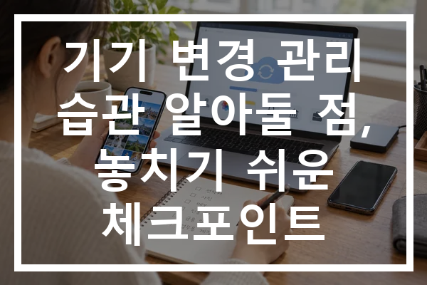 기기 변경 관리 습관 알아둘 점, 놓치기 쉬운 체크포인트