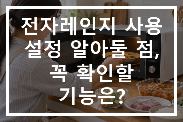 전자레인지 사용 설정 알아둘 점, 꼭 확인할 기능은?