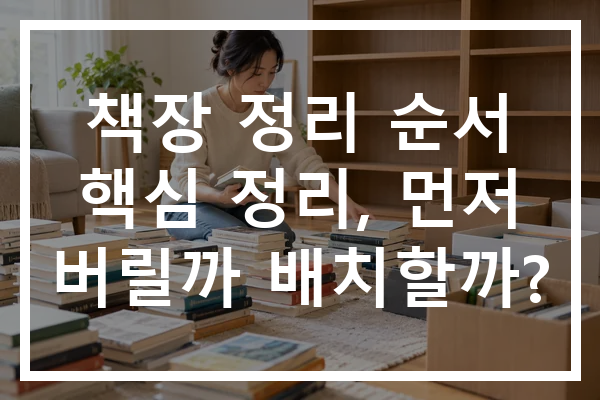 책장 정리 순서 핵심 정리, 먼저 버릴까 배치할까?