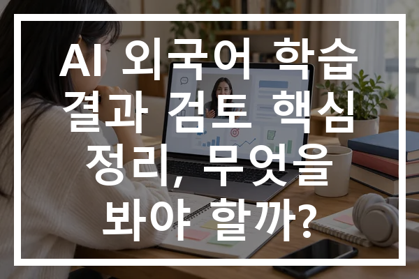 AI 외국어 학습 결과 검토 핵심 정리, 무엇을 봐야 할까?