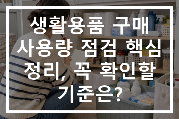생활용품 구매 사용량 점검 핵심 정리, 꼭 확인할 기준은?