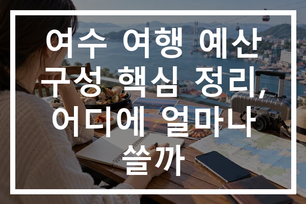 여수 여행 예산 구성 핵심 정리, 어디에 얼마나 쓸까