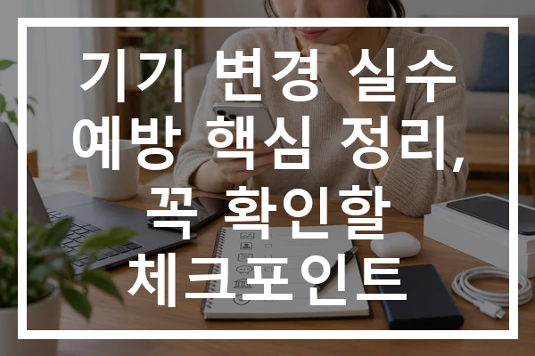 기기 변경 실수 예방 핵심 정리, 꼭 확인할 체크포인트