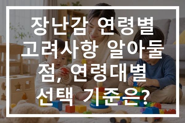 장난감 연령별 고려사항 알아둘 점, 연령대별 선택 기준은?