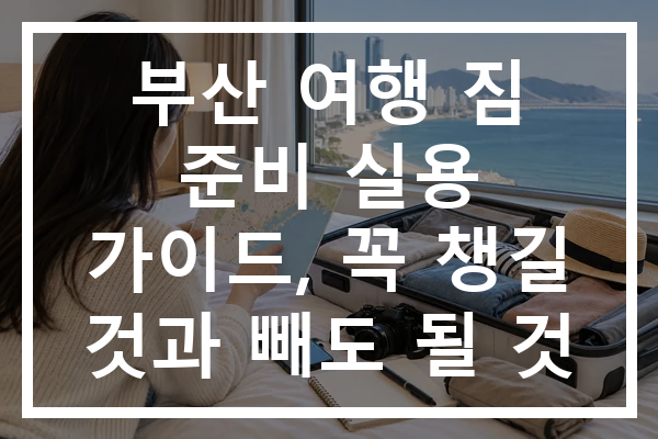 부산 여행 짐 준비 실용 가이드, 꼭 챙길 것과 빼도 될 것