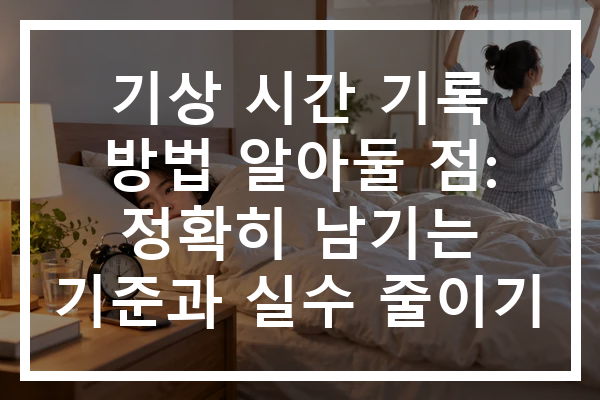 기상 시간 기록 방법 알아둘 점: 정확히 남기는 기준과 실수 줄이기