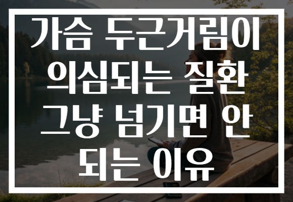 가슴 두근거림이 의심되는 질환 그냥 넘기면 안 되는 이유