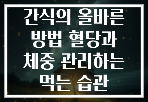 간식의 올바른 방법 혈당과 체중 관리하는 먹는 습관