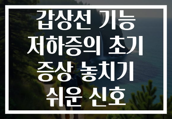갑상선 기능 저하증의 초기 증상 놓치기 쉬운 신호