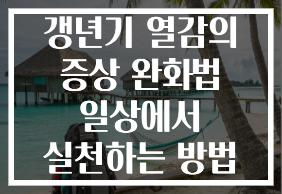 갱년기 열감의 증상 완화법 일상에서 실천하는 방법