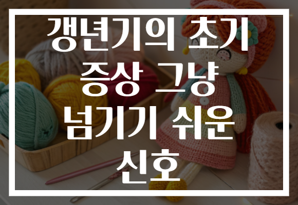 갱년기의 초기 증상 그냥 넘기기 쉬운 신호