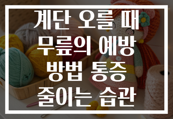 계단 오를 때 무릎의 예방 방법 통증 줄이는 습관