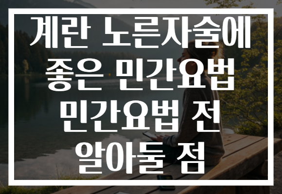 계란 노른자술에 좋은 민간요법 민간요법 전 알아둘 점