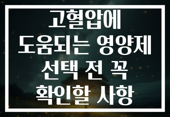 고혈압에 도움되는 영양제 선택 전 꼭 확인할 사항