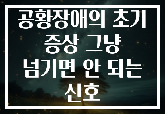 공황장애의 초기 증상 그냥 넘기면 안 되는 신호