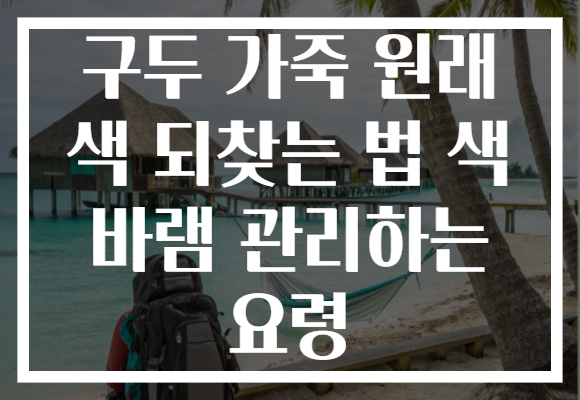구두 가죽 원래 색 되찾는 법 색 바램 관리하는 요령