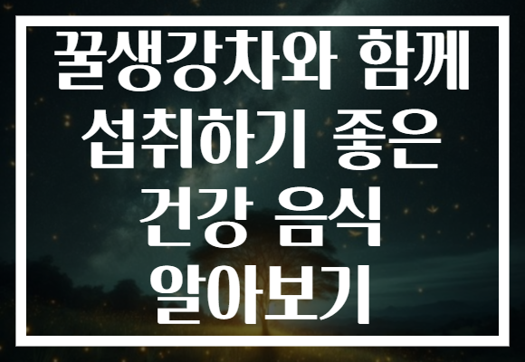 꿀생강차와 함께 섭취하기 좋은 건강 음식 알아보기