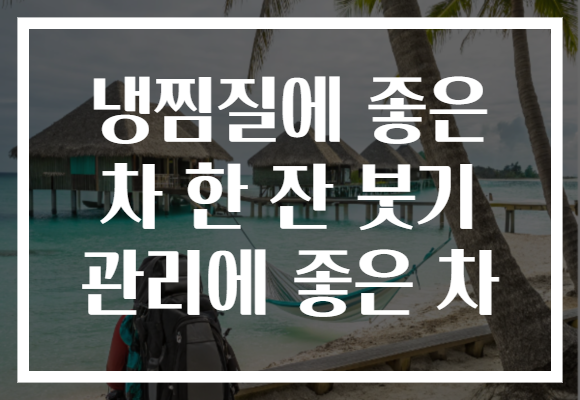 냉찜질에 좋은 차 한 잔 붓기 관리에 좋은 차