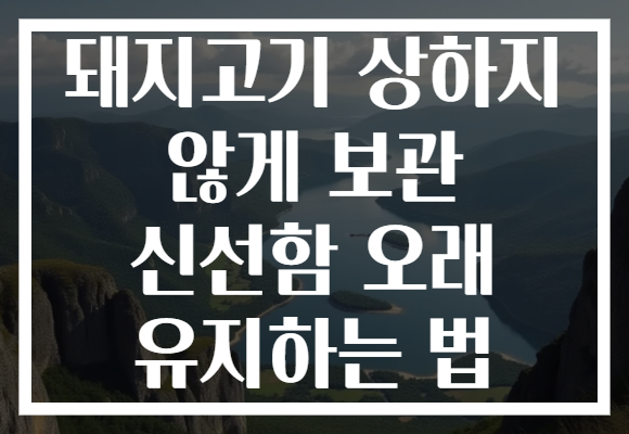 돼지고기 상하지 않게 보관 신선함 오래 유지하는 법