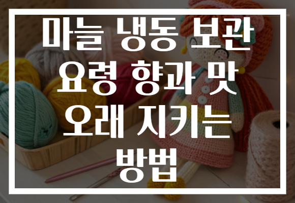 마늘 냉동 보관 요령 향과 맛 오래 지키는 방법