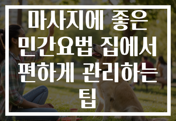 마사지에 좋은 민간요법 집에서 편하게 관리하는 팁