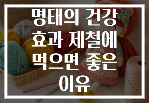 명태의 건강 효과 제철에 먹으면 좋은 이유