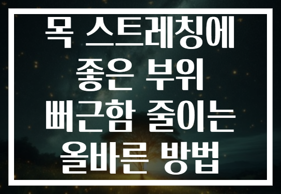 목 스트레칭에 좋은 부위 뻐근함 줄이는 올바른 방법
