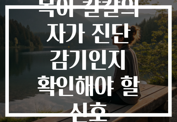 목이 칼칼의 자가 진단 감기인지 확인해야 할 신호