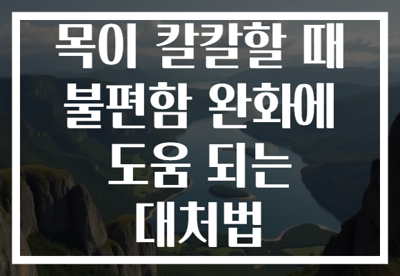 목이 칼칼할 때 불편함 완화에 도움 되는 대처법