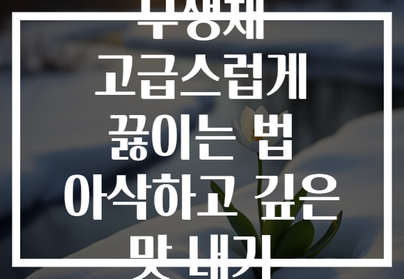 무생채 고급스럽게 끓이는 법 아삭하고 깊은 맛 내기