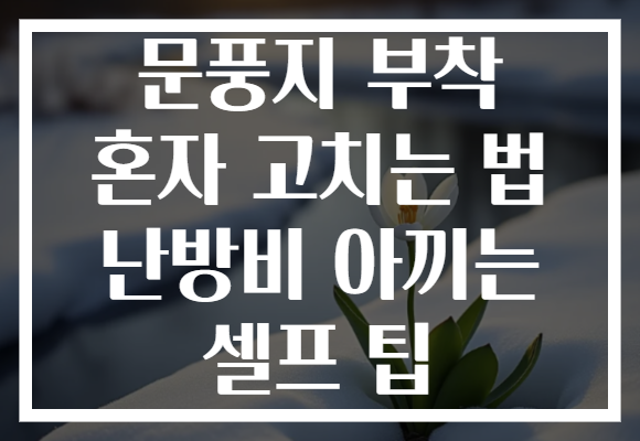 문풍지 부착 혼자 고치는 법 난방비 아끼는 셀프 팁