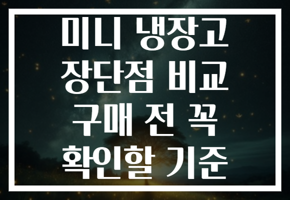 미니 냉장고 장단점 비교 구매 전 꼭 확인할 기준