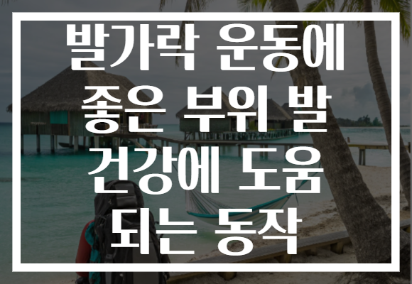 발가락 운동에 좋은 부위 발 건강에 도움 되는 동작