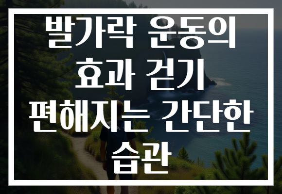 발가락 운동의 효과 걷기 편해지는 간단한 습관