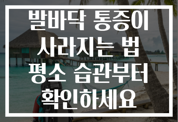 발바닥 통증이 사라지는 법 평소 습관부터 확인하세요