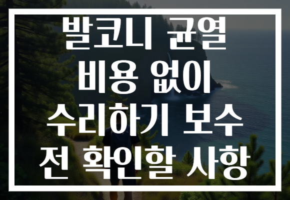 발코니 균열 비용 없이 수리하기 보수 전 확인할 사항