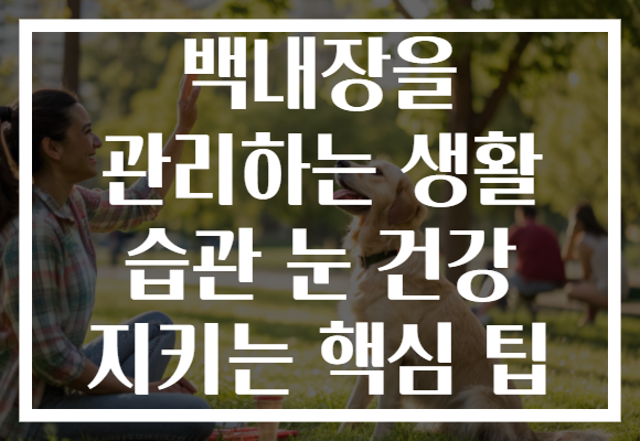백내장을 관리하는 생활 습관 눈 건강 지키는 핵심 팁