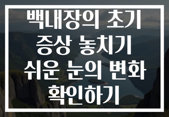 백내장의 초기 증상 놓치기 쉬운 눈의 변화 확인하기