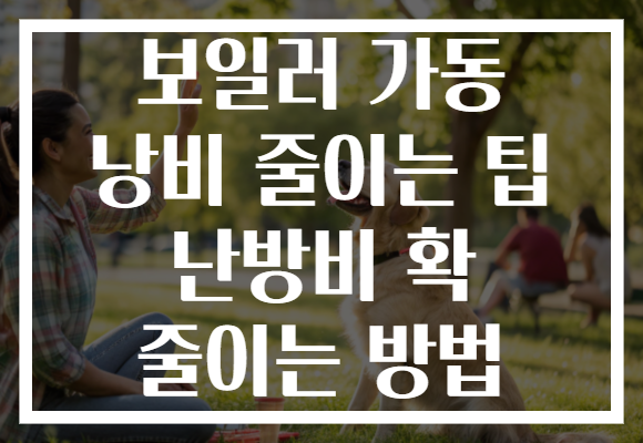 보일러 가동 낭비 줄이는 팁 난방비 확 줄이는 방법