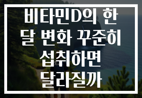 비타민D의 한 달 변화 꾸준히 섭취하면 달라질까