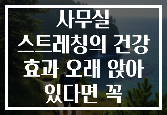 사무실 스트레칭의 건강 효과 오래 앉아 있다면 꼭