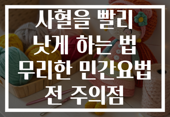 사혈을 빨리 낫게 하는 법 무리한 민간요법 전 주의점