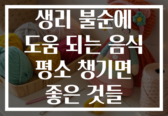 생리 불순에 도움 되는 음식 평소 챙기면 좋은 것들