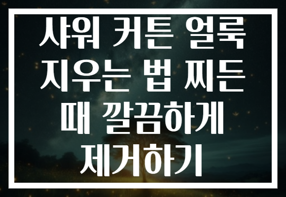 샤워 커튼 얼룩 지우는 법 찌든 때 깔끔하게 제거하기