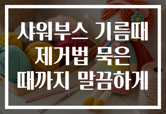 샤워부스 기름때 제거법 묵은 때까지 말끔하게