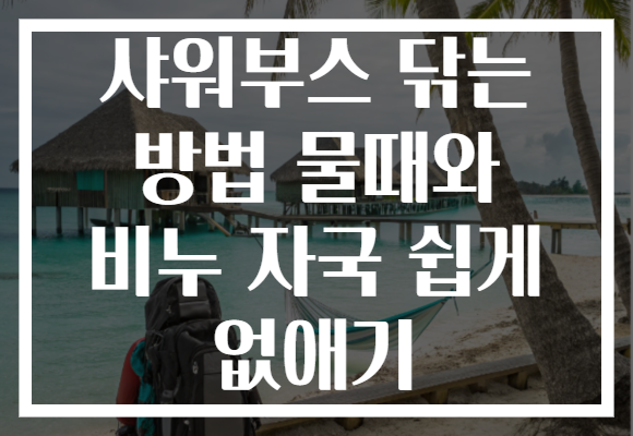 샤워부스 닦는 방법 물때와 비누 자국 쉽게 없애기