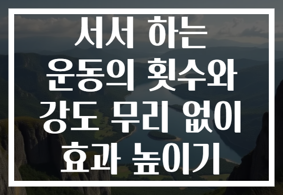 서서 하는 운동의 횟수와 강도 무리 없이 효과 높이기