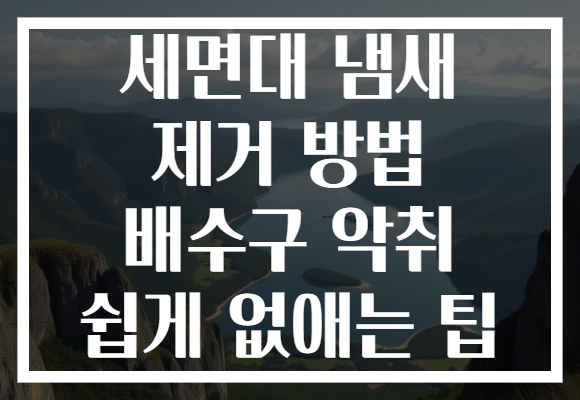 세면대 냄새 제거 방법 배수구 악취 쉽게 없애는 팁